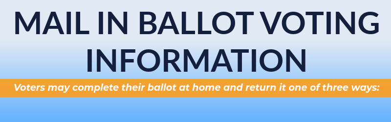 MAIL IN BALLOT VOTING INFORMATION VOTERS MAY COMPLETE THEIR BALLOT AT HOME AND RETURN IT THESE WAYS